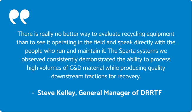 Quote from Steve Kelley, General Manager of DRRTF, praising Sparta Manufacturing's C&D recycling system performance and material recovery capabilities.